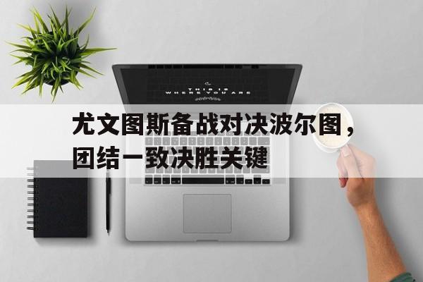 关于尤文图斯备战对决波尔图，团结一致决胜关键的信息