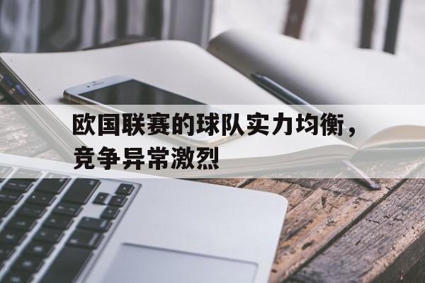 欧国联赛的球队实力均衡，竞争异常激烈的简单介绍