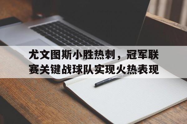 尤文图斯小胜热刺，冠军联赛关键战球队实现火热表现的简单介绍
