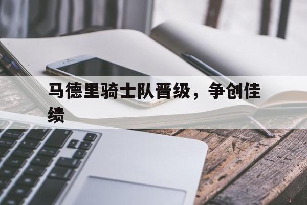 关于马德里骑士队晋级，争创佳绩的信息