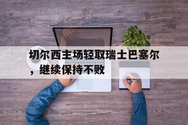 切尔西主场轻取瑞士巴塞尔，继续保持不败