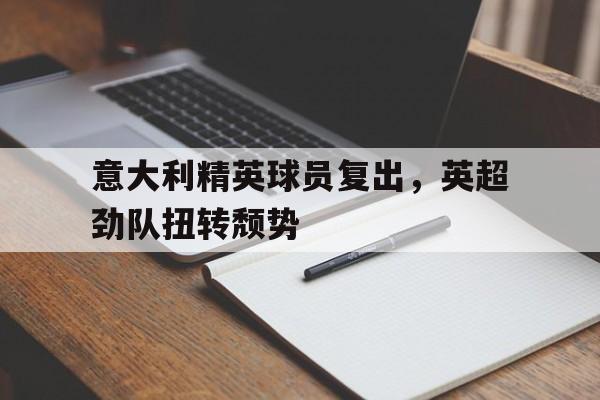 意大利精英球员复出，英超劲队扭转颓势的简单介绍