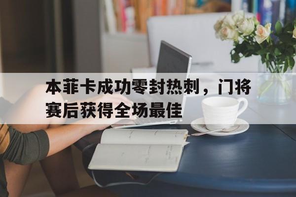 本菲卡成功零封热刺，门将赛后获得全场最佳本菲卡对拜仁比赛直播