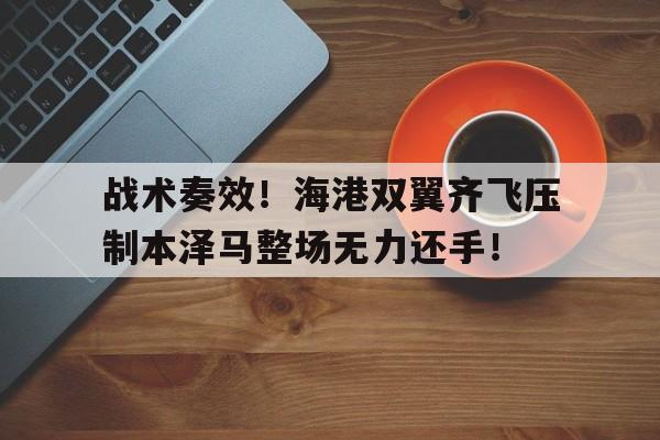 战术奏效！海港双翼齐飞压制本泽马整场无力还手！