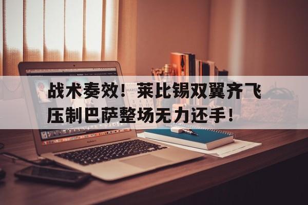战术奏效！莱比锡双翼齐飞压制巴萨整场无力还手！战术鬼才泰伦卢的出处
